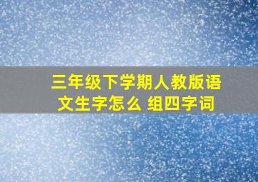 三年级下学期人教版语文生字怎么 组四字词